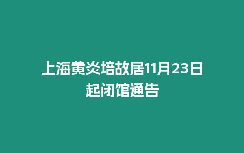 上海黃炎培故居11月23日起閉館通告