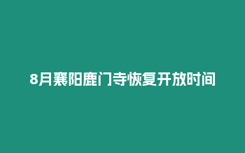 8月襄陽鹿門寺恢復開放時間