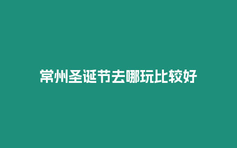 常州圣誕節(jié)去哪玩比較好