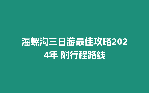 海螺溝三日游最佳攻略2024年 附行程路線