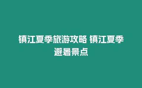 鎮江夏季旅游攻略 鎮江夏季避暑景點