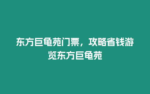 東方巨龜苑門票，攻略省錢游覽東方巨龜苑