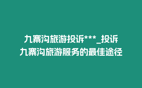 九寨溝旅游投訴***_投訴九寨溝旅游服務的最佳途徑