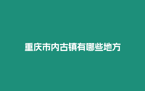 重慶市內古鎮有哪些地方