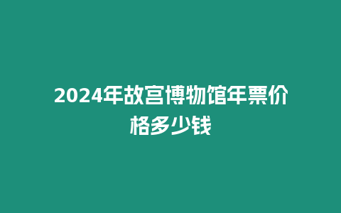 2024年故宮博物館年票價格多少錢