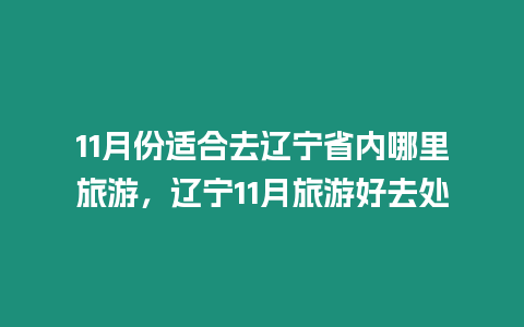 11月份適合去遼寧省內(nèi)哪里旅游，遼寧11月旅游好去處