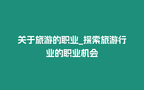 關于旅游的職業(yè)_探索旅游行業(yè)的職業(yè)機會