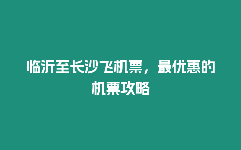 臨沂至長沙飛機票，最優惠的機票攻略