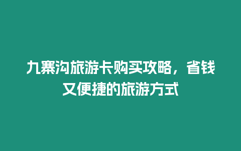 九寨溝旅游卡購買攻略，省錢又便捷的旅游方式