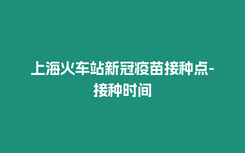 上海火車站新冠疫苗接種點-接種時間