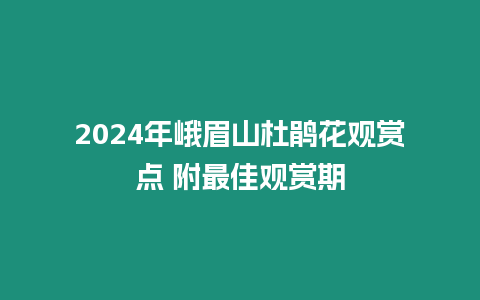 2024年峨眉山杜鵑花觀賞點 附最佳觀賞期