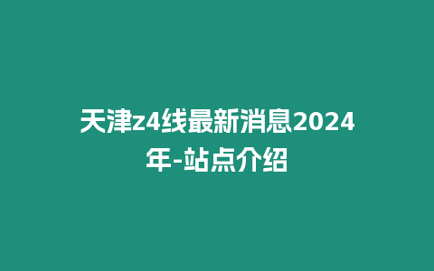 天津z4線最新消息2024年-站點(diǎn)介紹