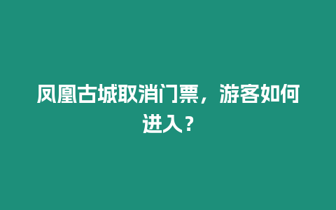 鳳凰古城取消門票，游客如何進(jìn)入？