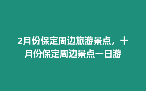 2月份保定周邊旅游景點(diǎn)，十月份保定周邊景點(diǎn)一日游