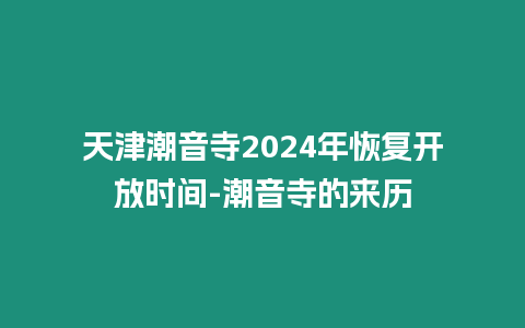 天津潮音寺2024年恢復(fù)開放時間-潮音寺的來歷