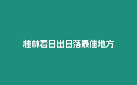 桂林看日出日落最佳地方