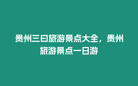 貴州三曰旅游景點(diǎn)大全，貴州旅游景點(diǎn)一日游