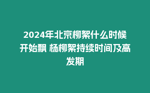 2024年北京柳絮什么時候開始飄 楊柳絮持續時間及高發期