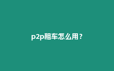 p2p租車怎么用？