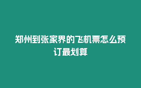 鄭州到張家界的飛機票怎么預訂最劃算