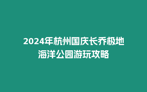 2024年杭州國(guó)慶長(zhǎng)喬極地海洋公園游玩攻略