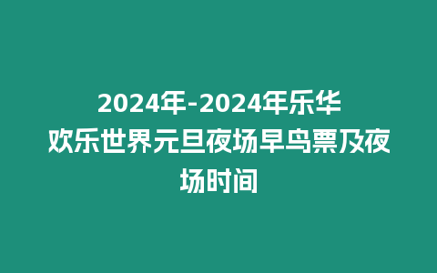 2024年-2024年樂華歡樂世界元旦夜場早鳥票及夜場時間