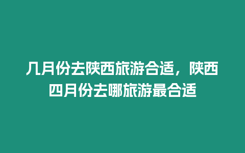 幾月份去陜西旅游合適，陜西四月份去哪旅游最合適