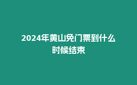 2024年黃山免門票到什么時候結束