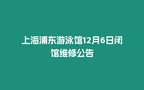 上海浦東游泳館12月6日閉館維修公告