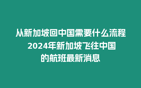 從新加坡回中國需要什么流程 2024年新加坡飛往中國的航班最新消息