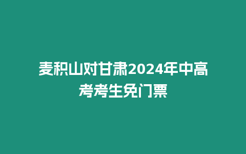 麥積山對甘肅2024年中高考考生免門票