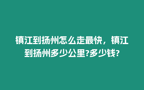 鎮江到揚州怎么走最快，鎮江到揚州多少公里?多少錢?