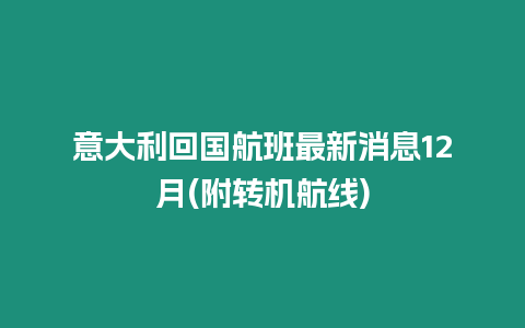 意大利回國航班最新消息12月(附轉(zhuǎn)機(jī)航線)