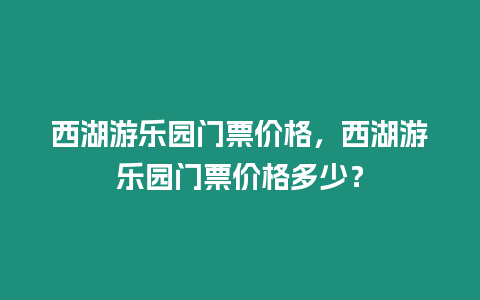 西湖游樂園門票價格，西湖游樂園門票價格多少？