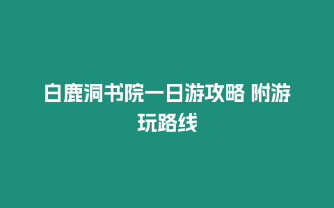 白鹿洞書院一日游攻略 附游玩路線