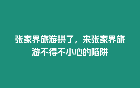 張家界旅游拱了，來張家界旅游不得不小心的陷阱