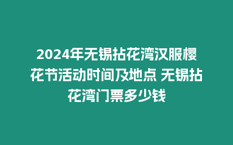 2024年無錫拈花灣漢服櫻花節活動時間及地點 無錫拈花灣門票多少錢