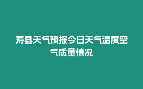 壽縣天氣預(yù)報(bào)今日天氣溫度空氣質(zhì)量情況