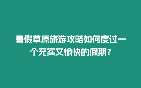 暑假草原旅游攻略如何度過一個充實又愉快的假期？