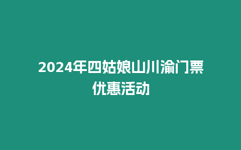 2024年四姑娘山川渝門(mén)票優(yōu)惠活動(dòng)