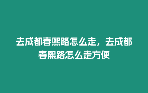 去成都春熙路怎么走，去成都春熙路怎么走方便