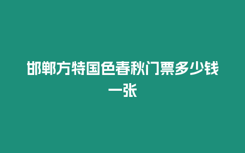 邯鄲方特國色春秋門票多少錢一張