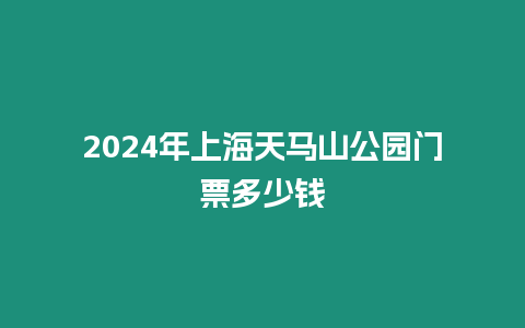 2024年上海天馬山公園門票多少錢