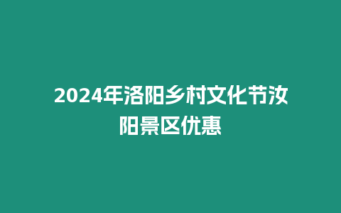 2024年洛陽鄉村文化節汝陽景區優惠