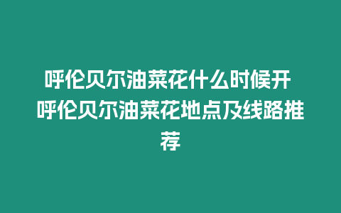 呼倫貝爾油菜花什么時候開 呼倫貝爾油菜花地點(diǎn)及線路推薦