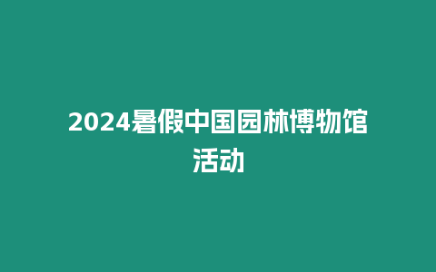 2024暑假中國園林博物館活動