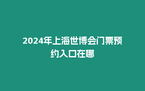 2024年上海世博會門票預約入口在哪