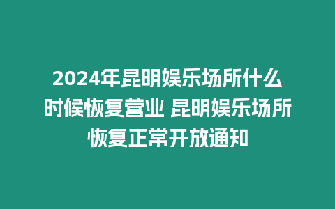 2024年昆明娛樂場所什么時候恢復(fù)營業(yè) 昆明娛樂場所恢復(fù)正常開放通知