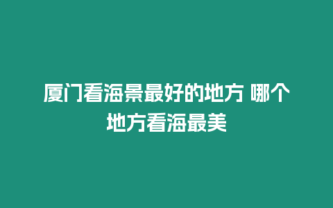 廈門看海景最好的地方 哪個地方看海最美