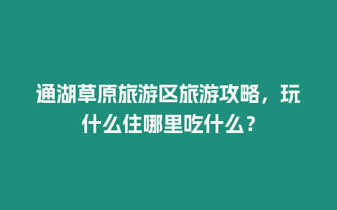 通湖草原旅游區(qū)旅游攻略，玩什么住哪里吃什么？